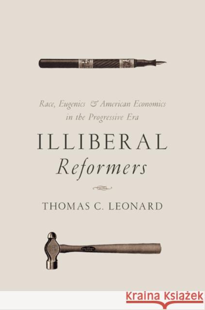 Illiberal Reformers: Race, Eugenics, and American Economics in the Progressive Era Thomas C. Leonard 9780691169590 Princeton University Press