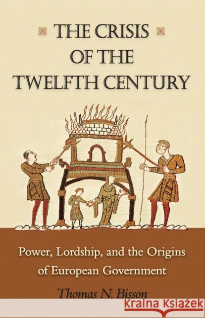 The Crisis of the Twelfth Century: Power, Lordship, and the Origins of European Government Thomas N. Bisson 9780691169767
