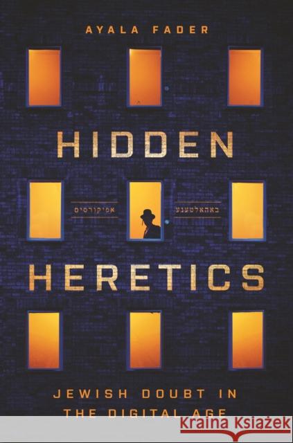 Hidden Heretics: Jewish Doubt in the Digital Age Ayala Fader 9780691169903 Princeton University Press