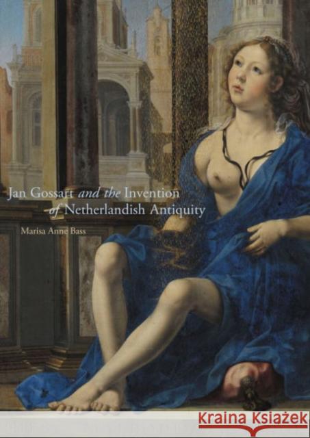 Jan Gossart and the Invention of Netherlandish Antiquity Bass, Marisa Anne 9780691169996 John Wiley & Sons