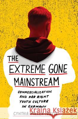 The Extreme Gone Mainstream: Commercialization and Far Right Youth Culture in Germany Miller-Idriss, Cynthia 9780691170206