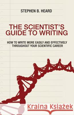 The Scientist's Guide to Writing : How to Write More Easily and Effectively Throughout Your Scientific Career Heard, Stephen B. 9780691170220 John Wiley & Sons