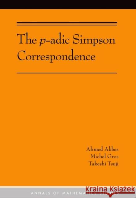The P-Adic Simpson Correspondence (Am-193) Abbes, Ahmed; Gros, Michel; Tsuji, Takeshi 9780691170282 John Wiley & Sons