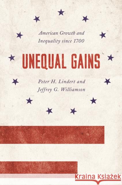 Unequal Gains: American Growth and Inequality Since 1700 Lindert, Peter H. 9780691170497