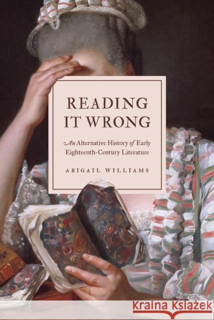 Reading It Wrong: An Alternative History of Early Eighteenth-Century Literature Abigail Williams 9780691170688 Princeton University Press