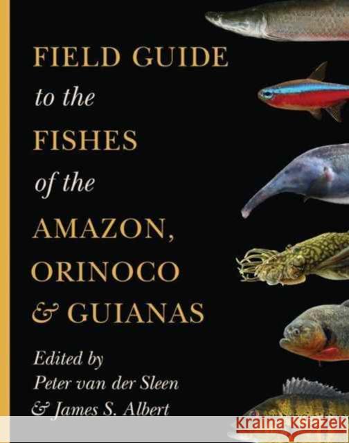 Field Guide to the Fishes of the Amazon, Orinoco, and Guianas Van Der Sleen, Peter 9780691170749 Princeton University Press