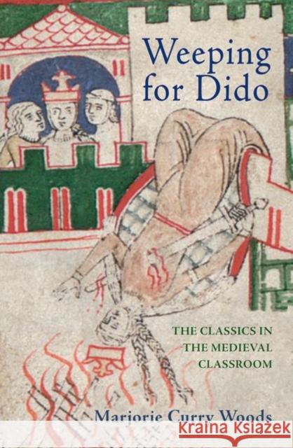 Weeping for Dido: The Classics in the Medieval Classroom Marjorie Woods 9780691170800 Princeton University Press