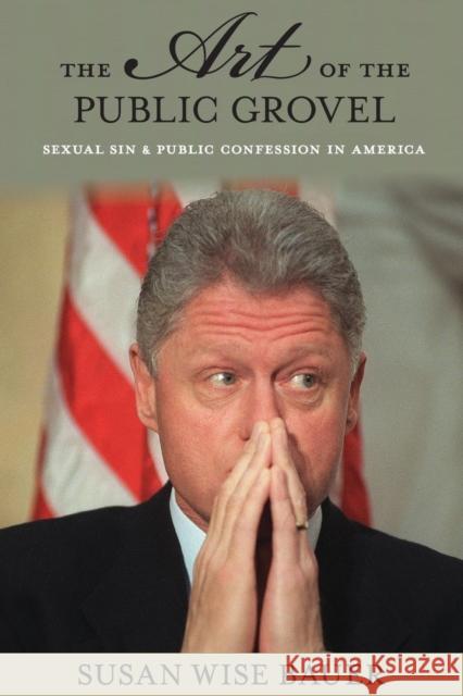 The Art of the Public Grovel: Sexual Sin and Public Confession in America Bauer, Susan Wise 9780691170824