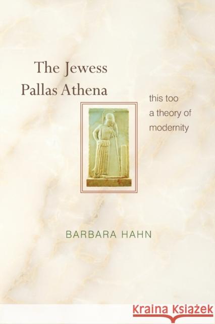 The Jewess Pallas Athena: This Too a Theory of Modernity Hahn, Barbara 9780691171470