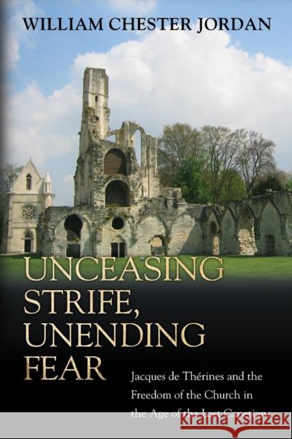 Unceasing Strife, Unending Fear: Jacques de Thérines and the Freedom of the Church in the Age of the Last Capetians Jordan, William Chester 9780691171494