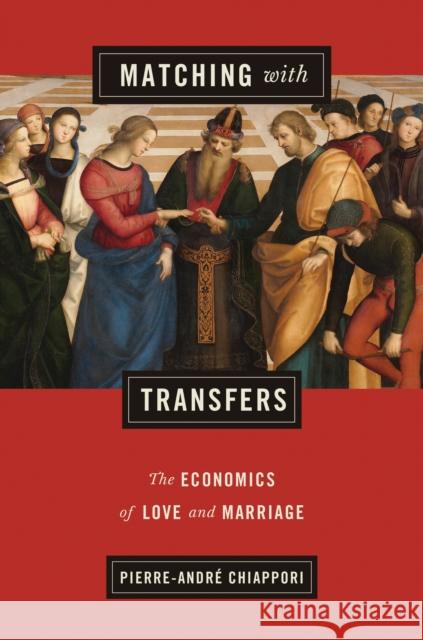 Matching with Transfers: The Economics of Love and Marriage Chiappori, Pierre–andré 9780691171739