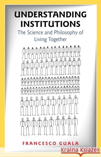 Understanding Institutions: The Science and Philosophy of Living Together Guala, Francesco 9780691171784