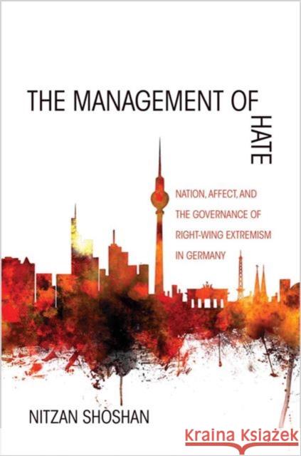 The Management of Hate: Nation, Affect, and the Governance of Right-Wing Extremism in Germany Shoshan, Nitzan 9780691171968 Princeton University Press