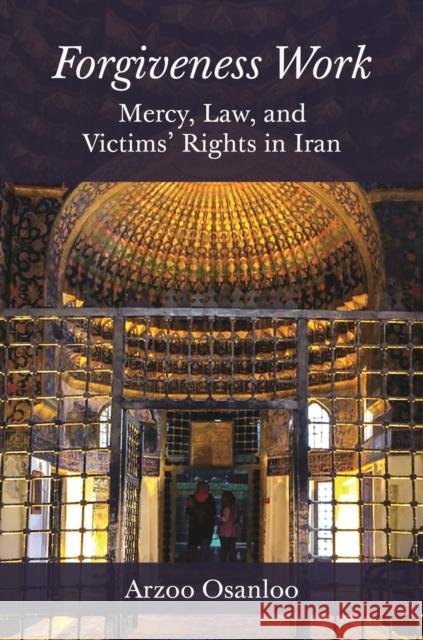 Forgiveness Work: Mercy, Law, and Victims' Rights in Iran Arzoo Osanloo 9780691172033 