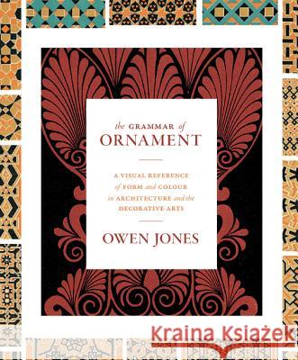 The Grammar of Ornament: A Visual Reference of Form and Colour in Architecture and the Decorative Arts - The Complete and Unabridged Full-Color Owen Jones 9780691172064 Princeton University Press