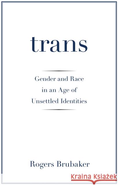 Trans: Gender and Race in an Age of Unsettled Identities Brubaker, Rogers 9780691172354 Princeton University Press