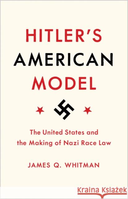 Hitler's American Model: The United States and the Making of Nazi Race Law Whitman, James Q. 9780691172422