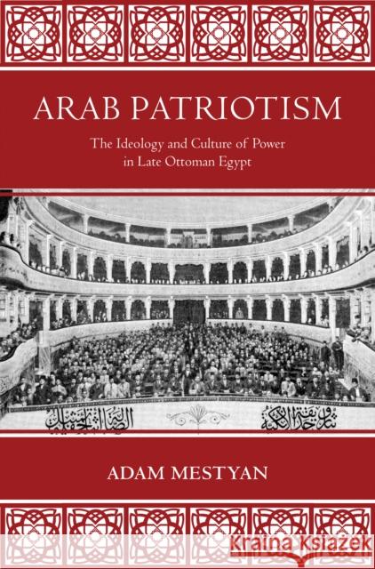 Arab Patriotism: The Ideology and Culture of Power in Late Ottoman Egypt Mestyan, Adam 9780691172644 John Wiley & Sons