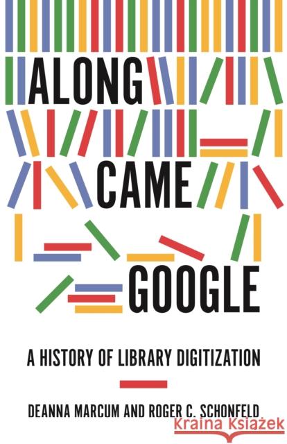 Along Came Google: A History of Library Digitization Deanna Marcum Roger C. Schonfeld 9780691172712 Princeton University Press