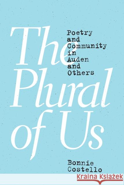 The Plural of Us: Poetry and Community in Auden and Others Costello, Bonnie 9780691172811
