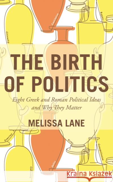 The Birth of Politics: Eight Greek and Roman Political Ideas and Why They Matter Lane, Melissa 9780691173092 John Wiley & Sons
