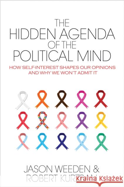 The Hidden Agenda of the Political Mind: How Self-Interest Shapes Our Opinions and Why We Won't Admit It Jason Weeden Robert Kurzban 9780691173245 Princeton University Press