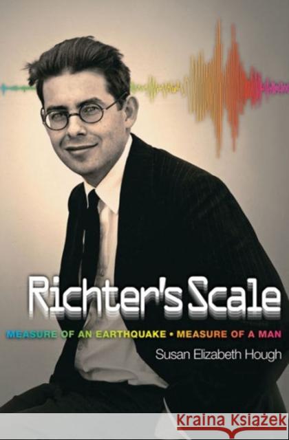 Richter's Scale: Measure of an Earthquake, Measure of a Man Susan Elizabeth Hough 9780691173283 Princeton University Press