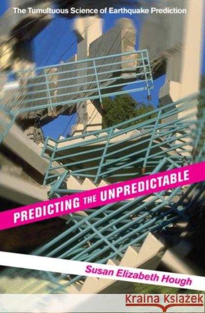 Predicting the Unpredictable : The Tumultuous Science of Earthquake Prediction Susan Elizabeth Hough 9780691173306 Princeton University Press