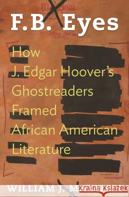 F.B. Eyes: How J. Edgar Hoover's Ghostreaders Framed African American Literature William J. Maxwell 9780691173412 Princeton University Press