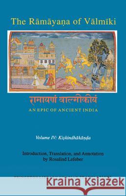 The Rāmāyaṇa of Vālmīki: An Epic of Ancient India, Volume IV: Kiskindhakāṇḍa Lefeber, Rosalind 9780691173498 Princeton University Press