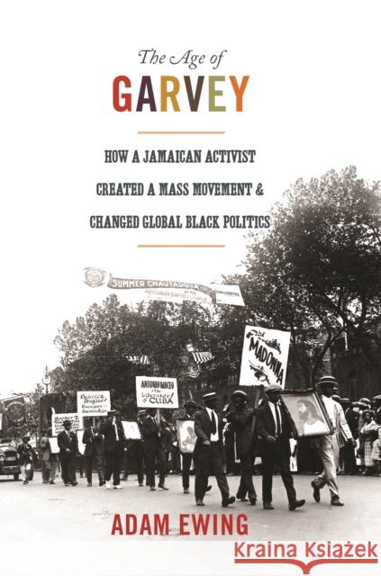 The Age of Garvey: How a Jamaican Activist Created a Mass Movement and Changed Global Black Politics Ewing, Adam 9780691173832