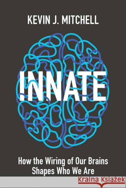 Innate: How the Wiring of Our Brains Shapes Who We Are Mitchell, Kevin J. 9780691173887