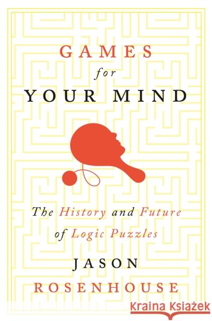 Games for Your Mind: The History and Future of Logic Puzzles Jason Rosenhouse 9780691174075 Princeton University Press