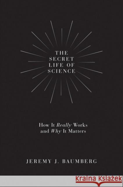 The Secret Life of Science: How It Really Works and Why It Matters Baumberg, Jeremy J. 9780691174358 Princeton University Press