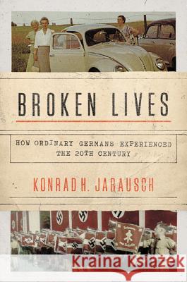 Broken Lives: How Ordinary Germans Experienced the 20th Century Jarausch, Konrad H. 9780691174587