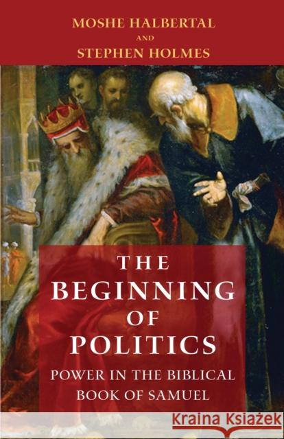 The Beginning of Politics: Power in the Biblical Book of Samuel Halbertal, Moshe 9780691174624