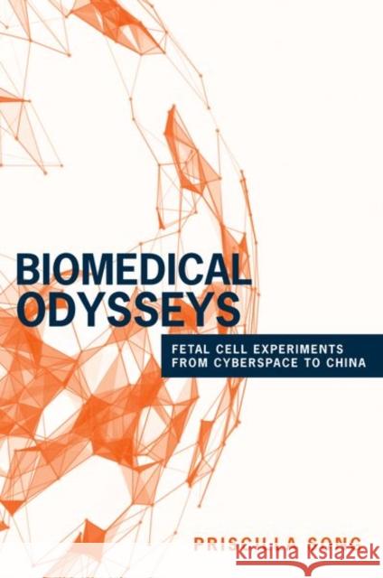 Biomedical Odysseys: Fetal Cell Experiments from Cyberspace to China Song, Priscilla 9780691174778