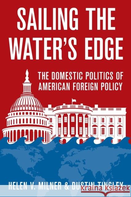 Sailing the Water's Edge: The Domestic Politics of American Foreign Policy Helen V. Milner Dustin Tingley 9780691174815