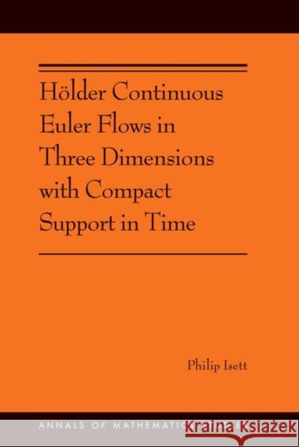 Hölder Continuous Euler Flows in Three Dimensions with Compact Support in Time: (Ams-196) Isett, Philip 9780691174822 John Wiley & Sons