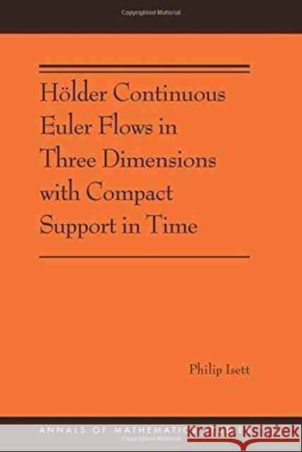Hölder Continuous Euler Flows in Three Dimensions with Compact Support in Time: (Ams-196) Isett, Philip 9780691174839 John Wiley & Sons