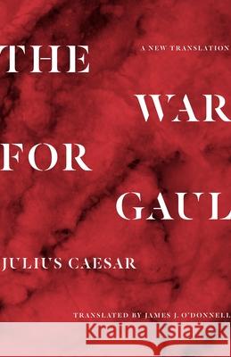 The War for Gaul: A New Translation Julius Caesar James O'Donnell 9780691174921 Princeton University Press