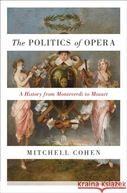 The Politics of Opera: A History from Monteverdi to Mozart Cohen, Mitchell 9780691175027