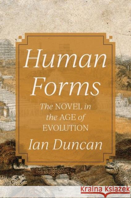 Human Forms: The Novel in the Age of Evolution Ian Duncan 9780691175072 Princeton University Press