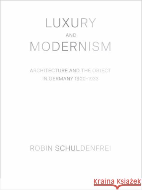Luxury and Modernism: Architecture and the Object in Germany 1900-1933 Schuldenfrei, Robin 9780691175126 Princeton University Press