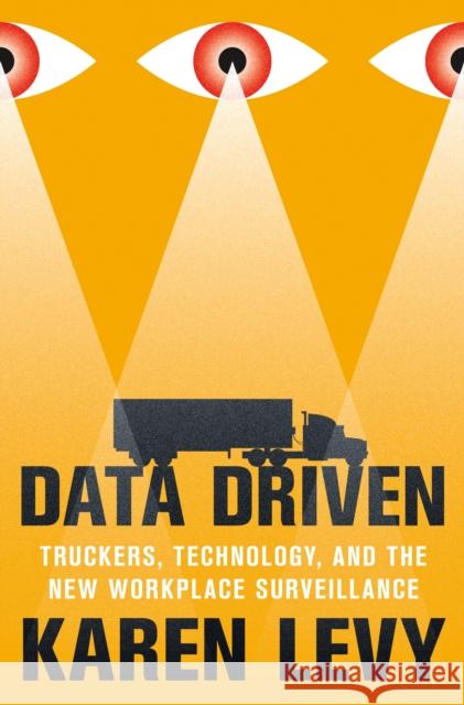 Data Driven: Truckers, Technology, and the New Workplace Surveillance Levy, Karen 9780691175300 Princeton University Press