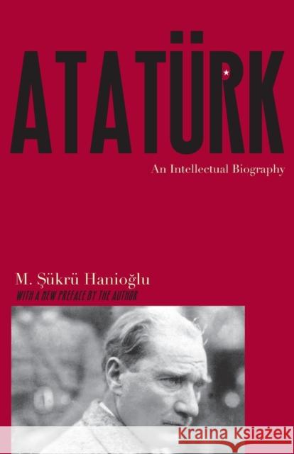 Atatürk: An Intellectual Biography Hanioğlu, M. Şükrü 9780691175829