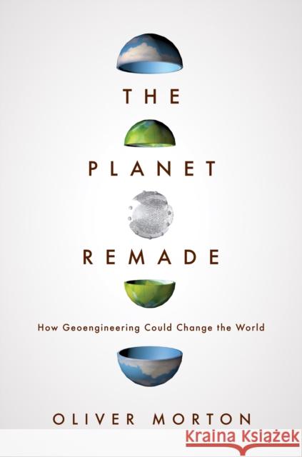 The Planet Remade: How Geoengineering Could Change the World Morton, Oliver 9780691175904