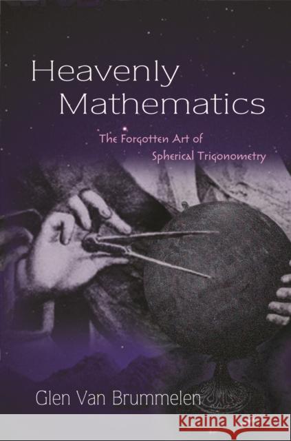 Heavenly Mathematics: The Forgotten Art of Spherical Trigonometry Van Brummelen, Glen 9780691175997 John Wiley & Sons