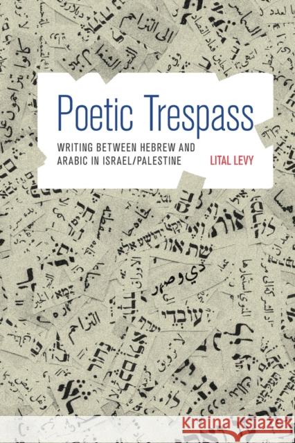 Poetic Trespass: Writing Between Hebrew and Arabic in Israel/Palestine Levy, Lital 9780691176093