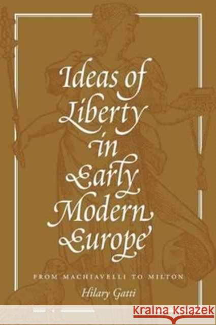 Ideas of Liberty in Early Modern Europe: From Machiavelli to Milton Gatti, Hilary 9780691176116